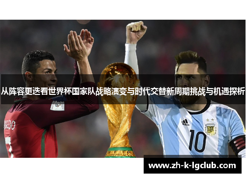 从阵容更迭看世界杯国家队战略演变与时代交替新周期挑战与机遇探析