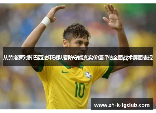 从劳塔罗对阵巴西法甲球队看防守端真实价值评估全面战术层面表现 从劳塔罗对阵巴西法甲球队看防守端真实价值评估全面战术层面表现