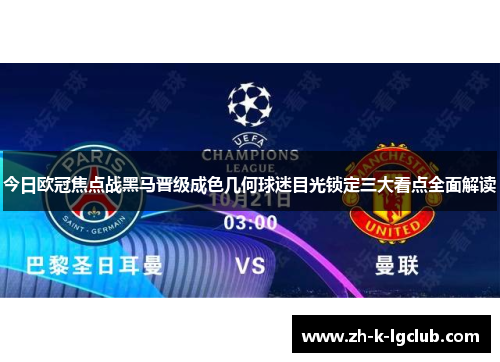 今日欧冠焦点战黑马晋级成色几何球迷目光锁定三大看点全面解读 今日欧冠焦点战黑马晋级成色几何球迷目光锁定三大看点全面解读