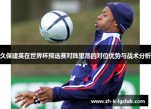 久保建英在世界杯预选赛对阵里昂的对位优势与战术分析