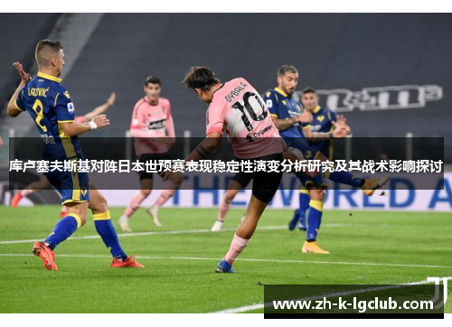 库卢塞夫斯基对阵日本世预赛表现稳定性演变分析研究及其战术影响探讨 库卢塞夫斯基对阵日本世预赛表现稳定性演变分析研究及其战术影响探讨