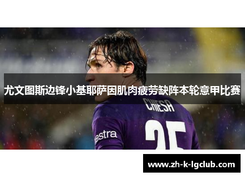 尤文图斯边锋小基耶萨因肌肉疲劳缺阵本轮意甲比赛 尤文图斯边锋小基耶萨因肌肉疲劳缺阵本轮意甲比赛