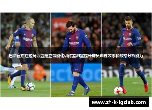 巴萨宣布在拉玛西亚建立智能化训练监测室提升球员训练效率和数据分析能力