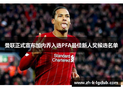 曼联正式宣布加内乔入选PFA最佳新人奖候选名单 曼联正式宣布加内乔入选PFA最佳新人奖候选名单