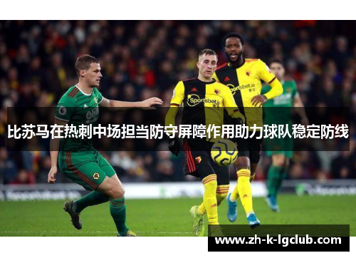 比苏马在热刺中场担当防守屏障作用助力球队稳定防线