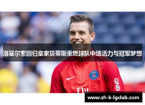 洛塞尔索回归皇家贝蒂斯重燃球队中场活力与冠军梦想 洛塞尔索回归皇家贝蒂斯重燃球队中场活力与冠军梦想