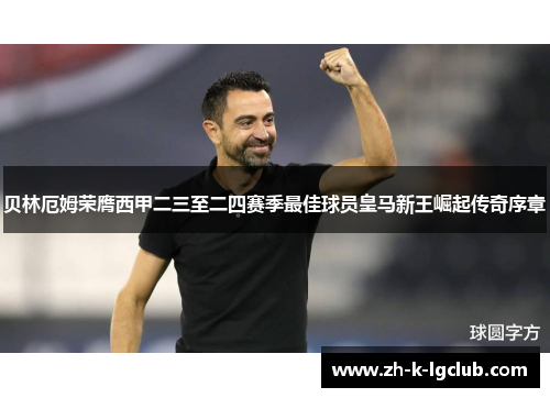 贝林厄姆荣膺西甲二三至二四赛季最佳球员皇马新王崛起传奇序章 贝林厄姆荣膺西甲二三至二四赛季最佳球员皇马新王崛起传奇序章