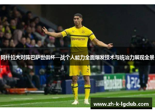 阿什拉夫对阵巴萨世俱杯一战个人能力全面爆发技术与统治力展现全景 阿什拉夫对阵巴萨世俱杯一战个人能力全面爆发技术与统治力展现全景
