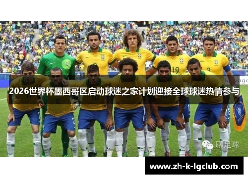 2026世界杯墨西哥区启动球迷之家计划迎接全球球迷热情参与