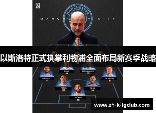 以斯洛特正式执掌利物浦全面布局新赛季战略