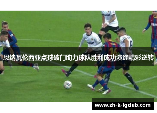 恩纳瓦伦西亚点球破门助力球队胜利成功演绎精彩逆转
