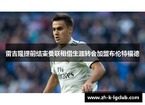 雷吉隆提前结束曼联租借生涯转会加盟布伦特福德 雷吉隆提前结束曼联租借生涯转会加盟布伦特福德