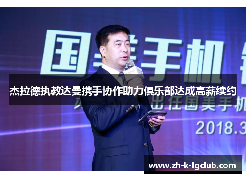 杰拉德执教达曼携手协作助力俱乐部达成高薪续约 杰拉德执教达曼携手协作助力俱乐部达成高薪续约