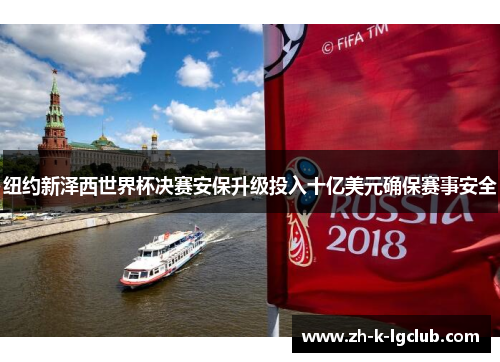 纽约新泽西世界杯决赛安保升级投入十亿美元确保赛事安全