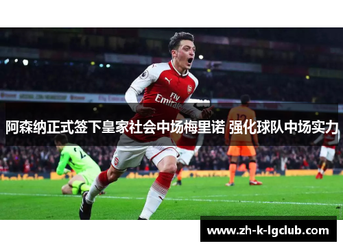 阿森纳正式签下皇家社会中场梅里诺 强化球队中场实力 阿森纳正式签下皇家社会中场梅里诺 强化球队中场实力