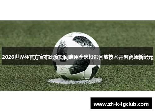 2026世界杯官方宣布比赛期间启用全息投影回放技术开创赛场新纪元