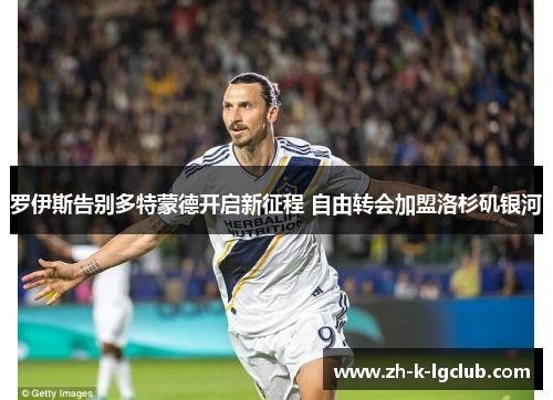 罗伊斯告别多特蒙德开启新征程 自由转会加盟洛杉矶银河