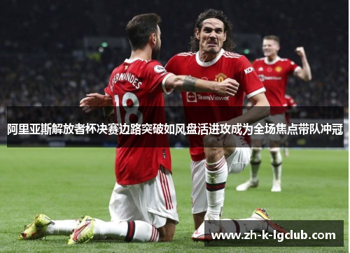 阿里亚斯解放者杯决赛边路突破如风盘活进攻成为全场焦点带队冲冠