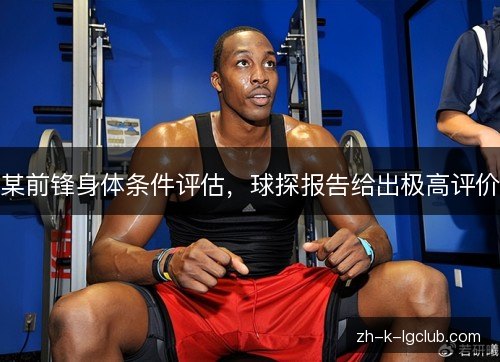 某前锋身体条件评估，球探报告给出极高评价