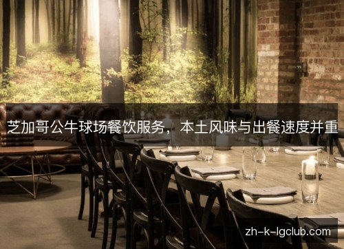 芝加哥公牛球场餐饮服务，本土风味与出餐速度并重