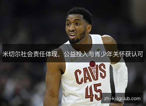 米切尔社会责任体现，公益投入与青少年关怀获认可